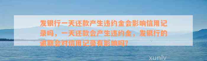 发银行一天还款产生违约金会影响信用记录吗，一天还款会产生违约金，发银行的逾期会对信用记录有影响吗？