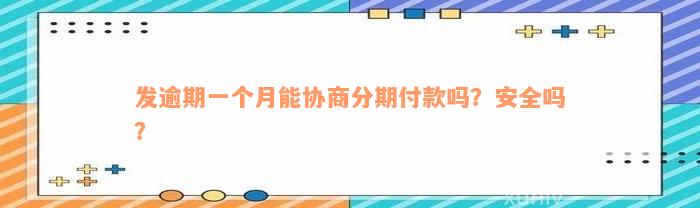 发逾期一个月能协商分期付款吗？安全吗？