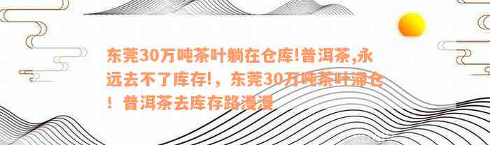 东莞30万吨茶叶躺在仓库!普洱茶,永远去不了库存!，东莞30万吨茶叶滞仓！普洱茶去库存路漫漫