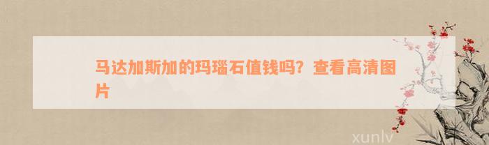 马达加斯加的玛瑙石值钱吗？查看高清图片