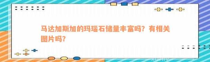 马达加斯加的玛瑙石储量丰富吗？有相关图片吗？