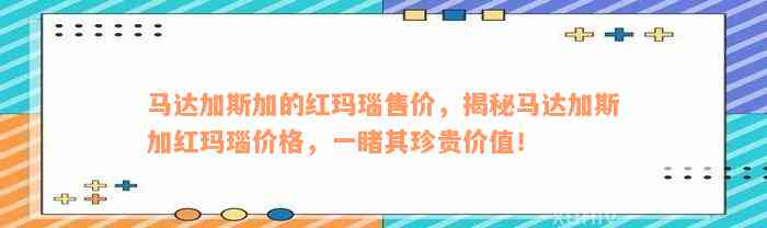 马达加斯加的红玛瑙售价，揭秘马达加斯加红玛瑙价格，一睹其珍贵价值！