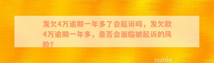 发欠4万逾期一年多了会起诉吗，发欠款4万逾期一年多，是否会面临被起诉的风险？