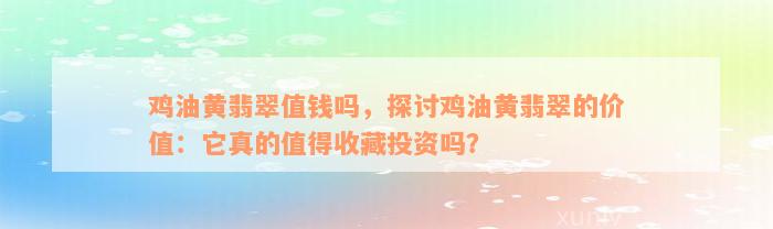 鸡油黄翡翠值钱吗，探讨鸡油黄翡翠的价值：它真的值得收藏投资吗？