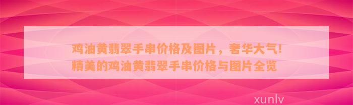 鸡油黄翡翠手串价格及图片，奢华大气！精美的鸡油黄翡翠手串价格与图片全览