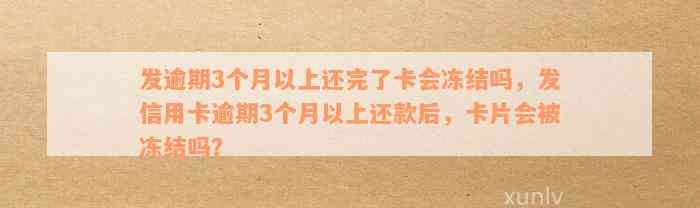 发逾期3个月以上还完了卡会冻结吗，发信用卡逾期3个月以上还款后，卡片会被冻结吗？