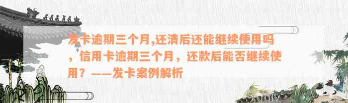 发卡逾期三个月,还清后还能继续使用吗，信用卡逾期三个月，还款后能否继续使用？——发卡案例解析