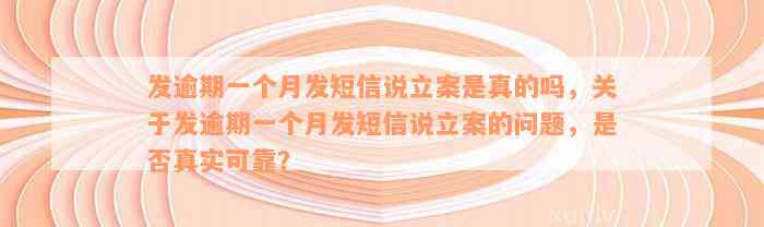 发逾期一个月发短信说立案是真的吗，关于发逾期一个月发短信说立案的问题，是否真实可靠？