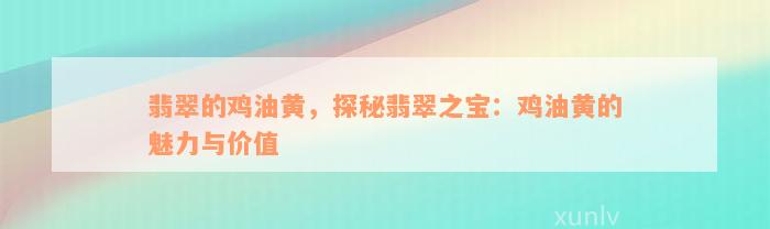 翡翠的鸡油黄，探秘翡翠之宝：鸡油黄的魅力与价值