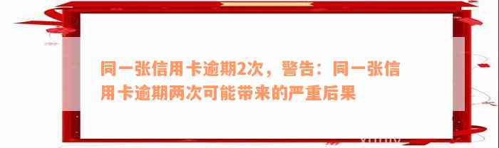 同一张信用卡逾期2次，警告：同一张信用卡逾期两次可能带来的严重后果