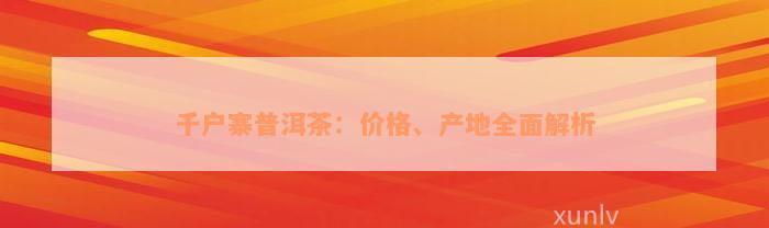 千户寨普洱茶：价格、产地全面解析