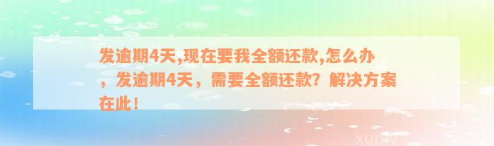 发逾期4天,现在要我全额还款,怎么办，发逾期4天，需要全额还款？解决方案在此！