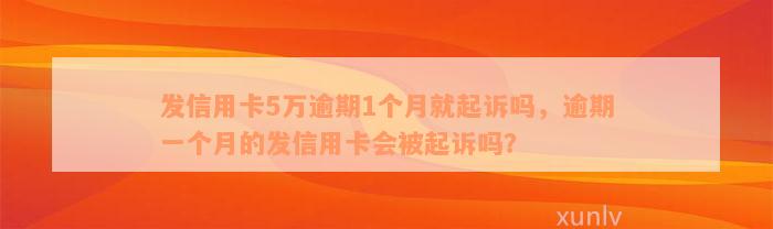 发信用卡5万逾期1个月就起诉吗，逾期一个月的发信用卡会被起诉吗？