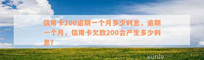 信用卡200逾期一个月多少利息，逾期一个月，信用卡欠款200会产生多少利息？