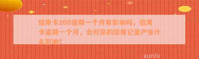 信用卡200逾期一个月有影响吗，信用卡逾期一个月，会对你的信用记录产生什么影响？