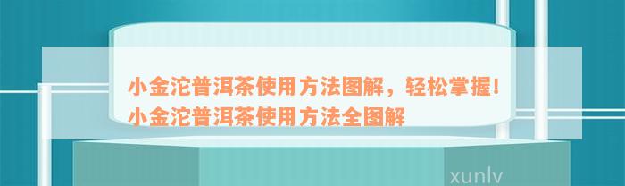 小金沱普洱茶使用方法图解，轻松掌握！小金沱普洱茶使用方法全图解