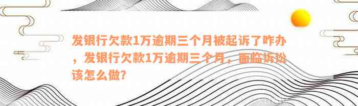 发银行欠款1万逾期三个月被起诉了咋办，发银行欠款1万逾期三个月，面临诉讼该怎么做？