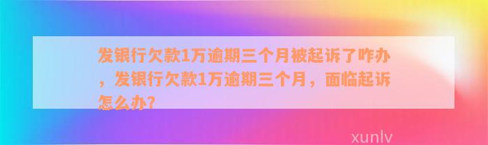 发银行欠款1万逾期三个月被起诉了咋办，发银行欠款1万逾期三个月，面临起诉怎么办？