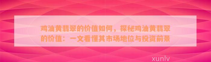 鸡油黄翡翠的价值如何，探秘鸡油黄翡翠的价值：一文看懂其市场地位与投资前景