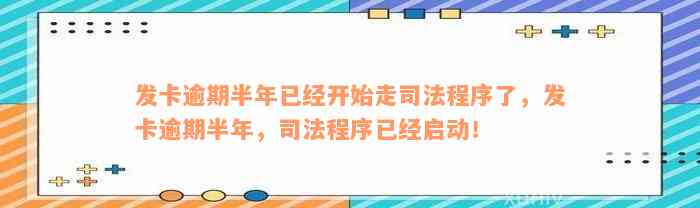 发卡逾期半年已经开始走司法程序了，发卡逾期半年，司法程序已经启动！