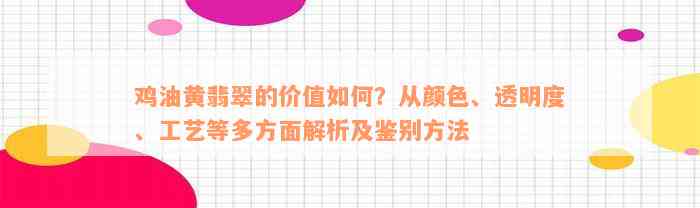 鸡油黄翡翠的价值如何？从颜色、透明度、工艺等多方面解析及鉴别方法