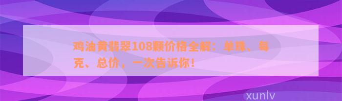 鸡油黄翡翠108颗价格全解：单珠、每克、总价，一次告诉你！