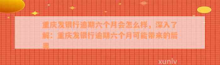 重庆发银行逾期六个月会怎么样，深入了解：重庆发银行逾期六个月可能带来的后果