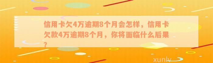 信用卡欠4万逾期8个月会怎样，信用卡欠款4万逾期8个月，你将面临什么后果？