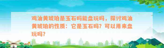 鸡油黄琥珀是玉石吗能盘玩吗，探讨鸡油黄琥珀的性质：它是玉石吗？可以用来盘玩吗？