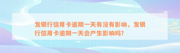 发银行信用卡逾期一天有没有影响，发银行信用卡逾期一天会产生影响吗？