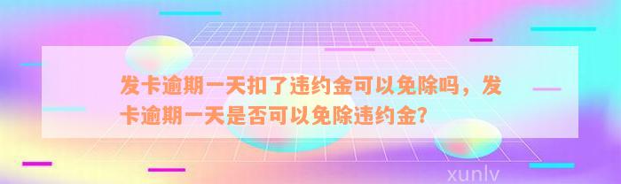 发卡逾期一天扣了违约金可以免除吗，发卡逾期一天是否可以免除违约金？