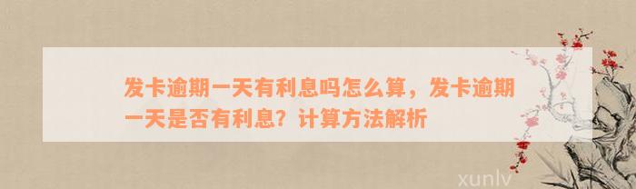 发卡逾期一天有利息吗怎么算，发卡逾期一天是否有利息？计算方法解析