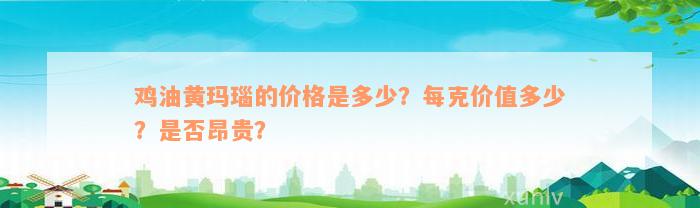 鸡油黄玛瑙的价格是多少？每克价值多少？是否昂贵？