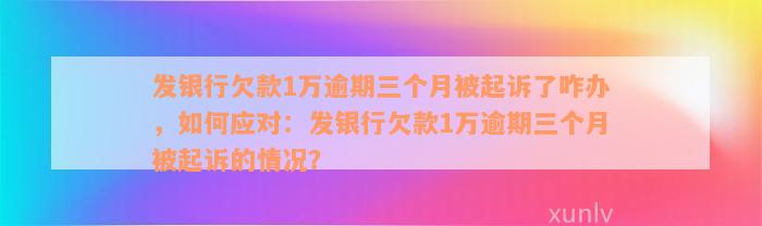 发银行欠款1万逾期三个月被起诉了咋办，如何应对：发银行欠款1万逾期三个月被起诉的情况？