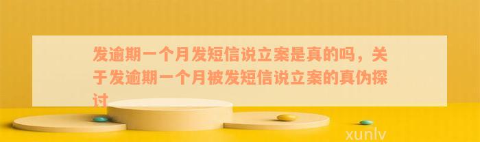 发逾期一个月发短信说立案是真的吗，关于发逾期一个月被发短信说立案的真伪探讨