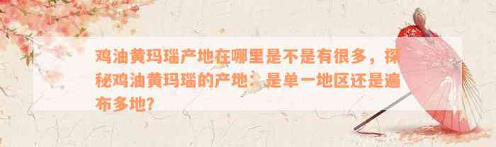 鸡油黄玛瑙产地在哪里是不是有很多，探秘鸡油黄玛瑙的产地：是单一地区还是遍布多地？