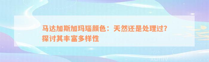 马达加斯加玛瑙颜色：天然还是处理过？探讨其丰富多样性