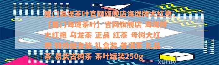 厦门海堤茶叶官网旗舰店海堤牌大红袍，【厦门海堤茶叶】官网旗舰店 海堤牌 大红袍 乌龙茶 正品 红茶 母树大红袍 特价组合装 礼盒装 普洱茶 礼品茶 易武古树茶 茶叶罐装250g