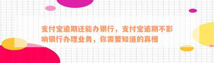 支付宝逾期还能办银行，支付宝逾期不影响银行办理业务，你需要知道的真相