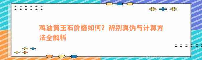 鸡油黄玉石价格如何？辨别真伪与计算方法全解析