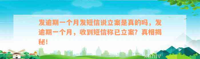 发逾期一个月发短信说立案是真的吗，发逾期一个月，收到短信称已立案？真相揭秘！