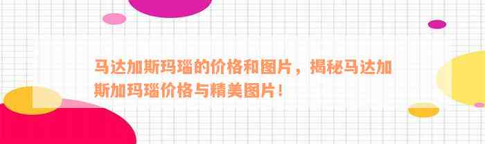 马达加斯玛瑙的价格和图片，揭秘马达加斯加玛瑙价格与精美图片！