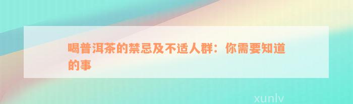 喝普洱茶的禁忌及不适人群：你需要知道的事