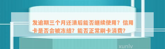 发逾期三个月还清后能否继续使用？信用卡是否会被冻结？能否正常刷卡消费？