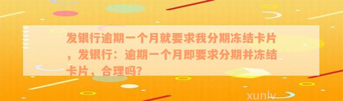 发银行逾期一个月就要求我分期冻结卡片，发银行：逾期一个月即要求分期并冻结卡片，合理吗？