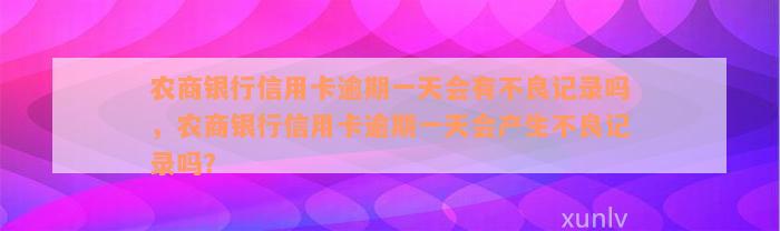 农商银行信用卡逾期一天会有不良记录吗，农商银行信用卡逾期一天会产生不良记录吗？