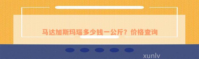 马达加斯玛瑙多少钱一公斤？价格查询