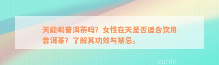 天能喝普洱茶吗？女性在天是否适合饮用普洱茶？了解其功效与禁忌。