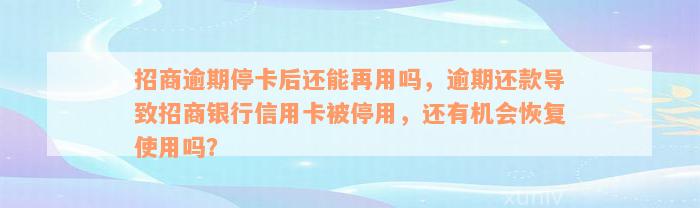 招商逾期停卡后还能再用吗，逾期还款导致招商银行信用卡被停用，还有机会恢复使用吗？