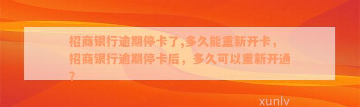 招商银行逾期停卡了,多久能重新开卡，招商银行逾期停卡后，多久可以重新开通？